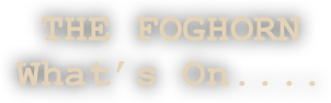 THE FOGHORN
What’s On....